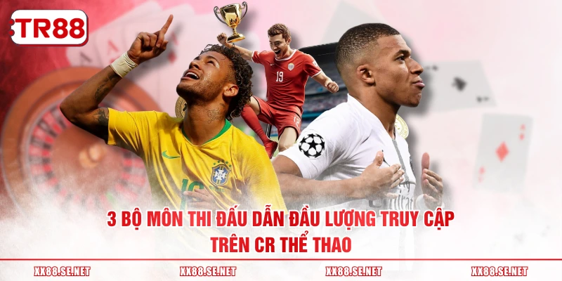 3 bộ môn thi đấu dẫn đầu lượng truy cập trên CR thể thao