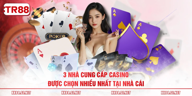 3 nhà cung cấp casino được chọn nhiều nhất tại nhà cái