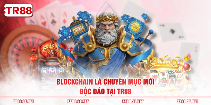 Blockchain là chuyên mục mới, độc đáo tại TR88