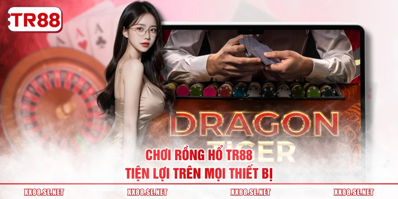 Chơi Rồng Hổ TR88 tiện lợi trên mọi thiết bị
