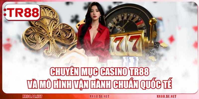Chuyên Mục Casino TR88 Và Mô Hình Vận Hành Chuẩn Quốc Tế