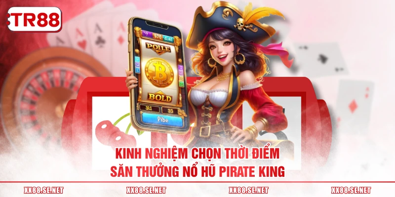 Kinh nghiệm chọn thời điểm săn thưởng nổ hũ Pirate King