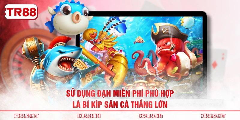 Sử dụng đạn miễn phí phù hợp là bí kíp săn cá thắng lớn