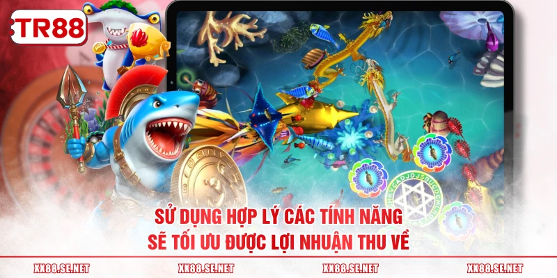 Sử dụng hợp lý các tính năng sẽ tối ưu được lợi nhuận thu về