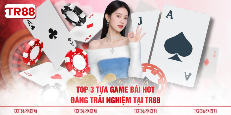 TOP 3 tựa game bài hot, đáng trải nghiệm tại TR88