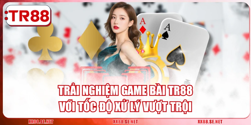 Trải Nghiệm Game Bài TR88 Với Tốc Độ Xử Lý Vượt Trội